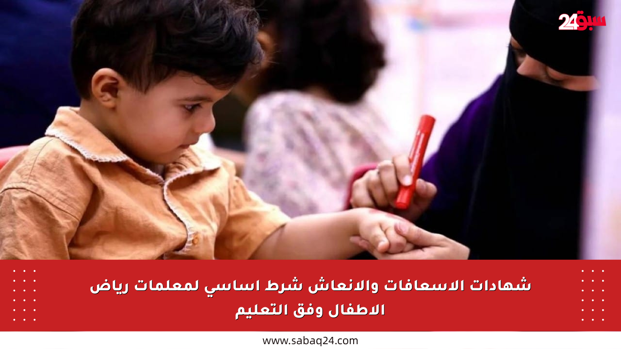 شهادات الإسعافات والإنعاش شرط أساسي لمعلمات رياض الأطفال وفق التعليم